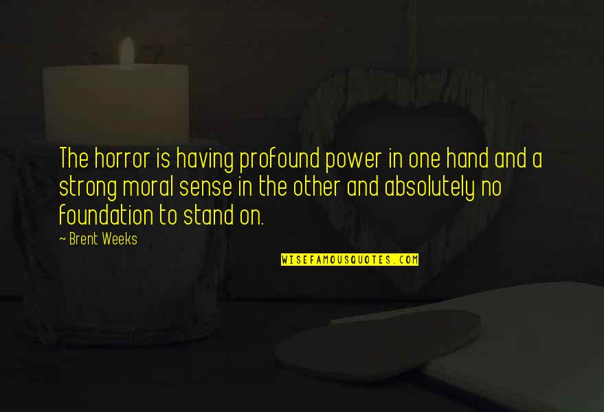 Brent Weeks Quotes By Brent Weeks: The horror is having profound power in one