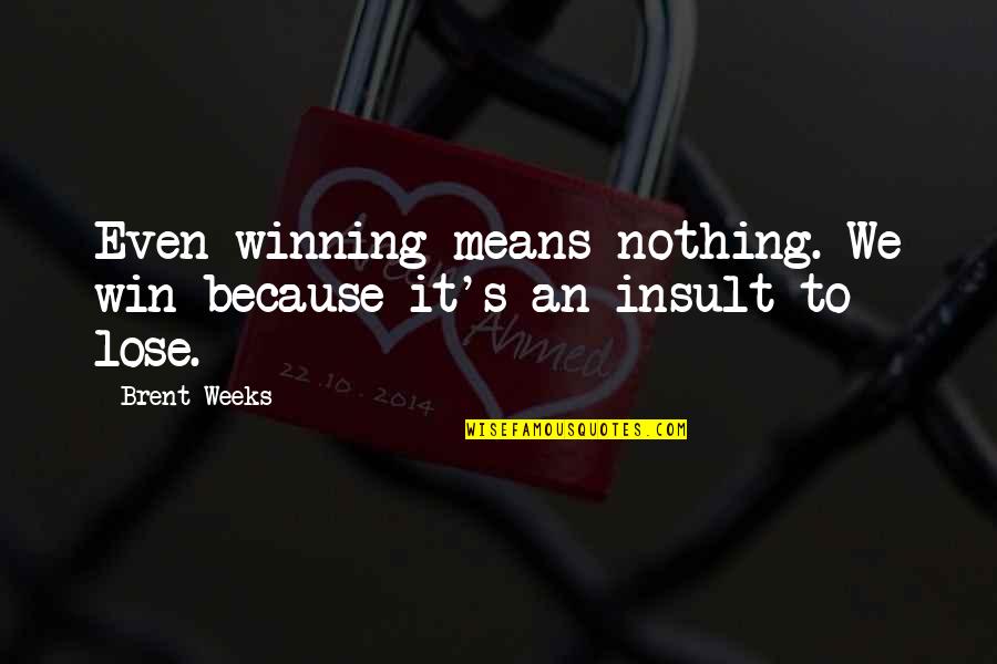 Brent Weeks Quotes By Brent Weeks: Even winning means nothing. We win because it's