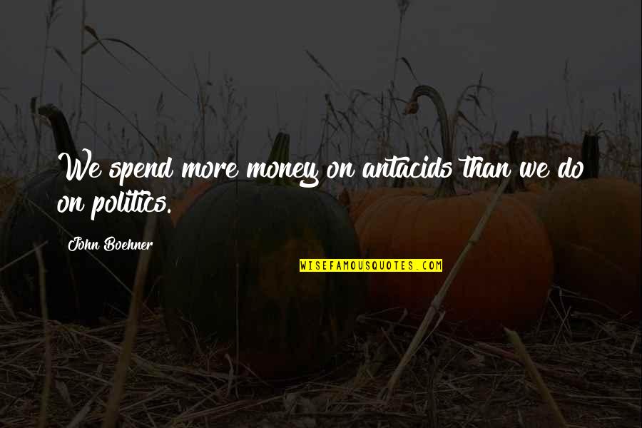 Brentham Club Quotes By John Boehner: We spend more money on antacids than we Brentham Club Quotes By John Boehner: We spend more money on antacids than we