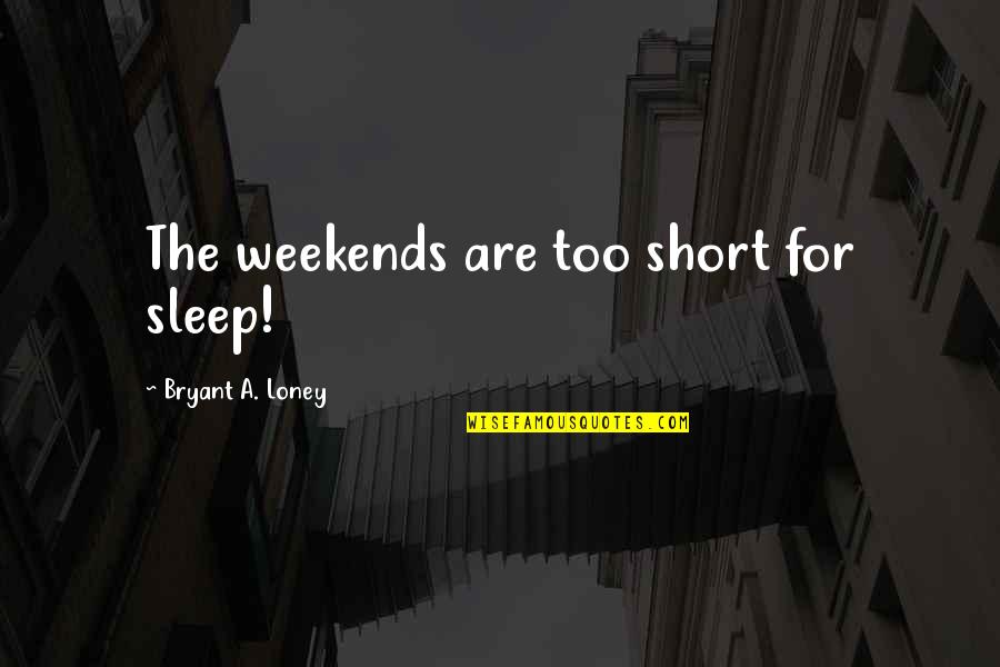 Brentlinger Lane Quotes By Bryant A. Loney: The weekends are too short for sleep!