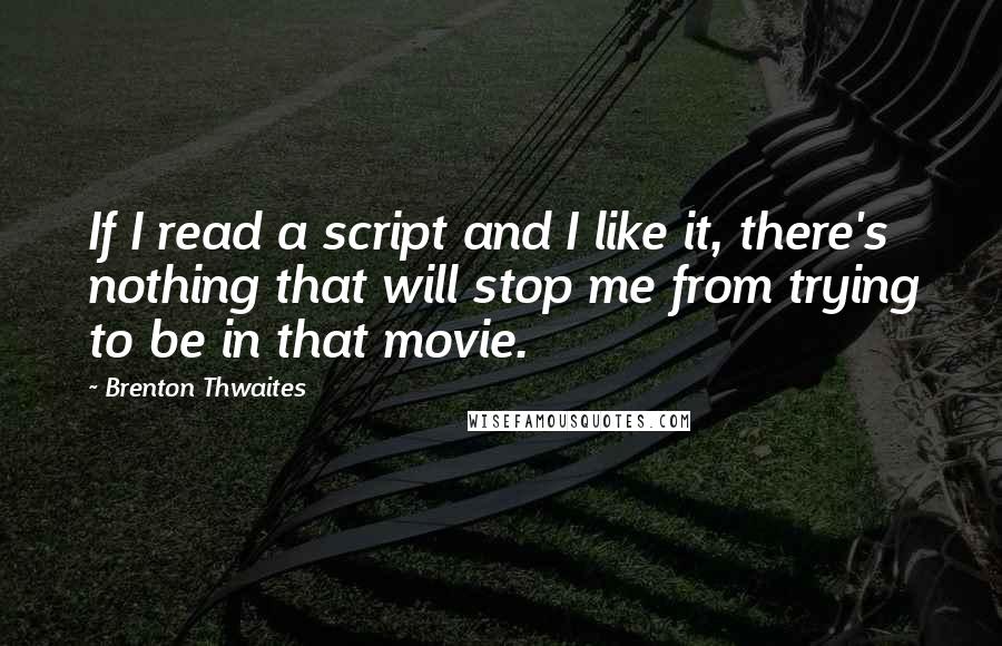 Brenton Thwaites quotes: If I read a script and I like it, there's nothing that will stop me from trying to be in that movie.