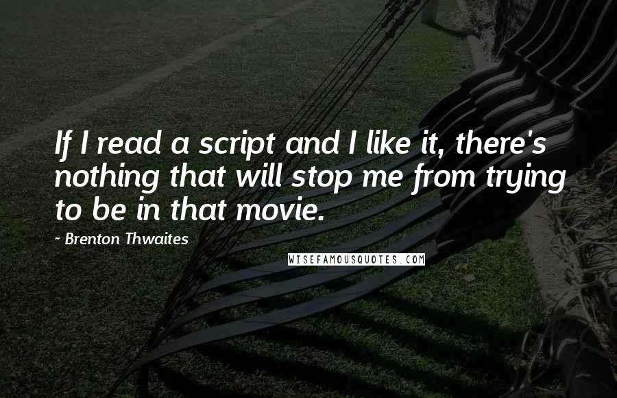 Brenton Thwaites quotes: If I read a script and I like it, there's nothing that will stop me from trying to be in that movie. Brenton Thwaites quotes: If I read a script and I like it, there's nothing that will stop me from trying to be in that movie.