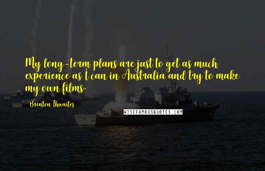 Brenton Thwaites quotes: My long-term plans are just to get as much experience as I can in Australia and try to make my own films.