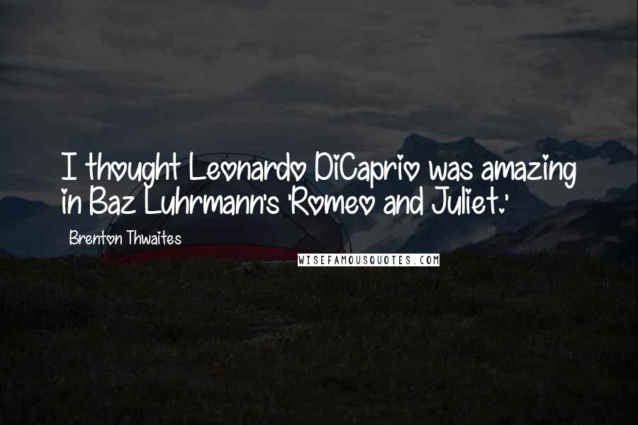 Brenton Thwaites quotes: I thought Leonardo DiCaprio was amazing in Baz Luhrmann's 'Romeo and Juliet.'
