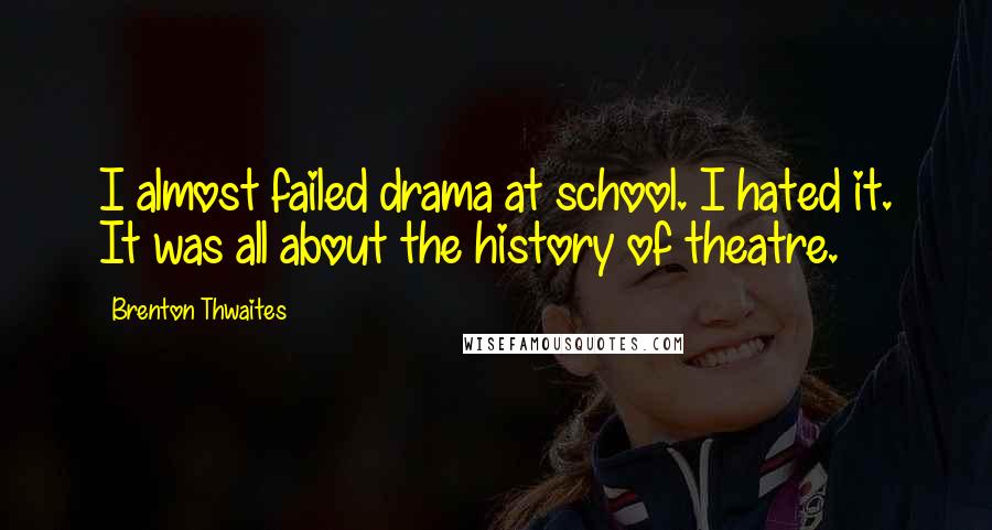 Brenton Thwaites quotes: I almost failed drama at school. I hated it. It was all about the history of theatre.