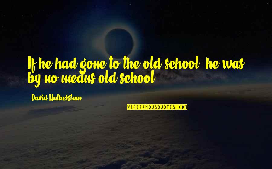 Brenum Quotes By David Halberstam: If he had gone to the old school,