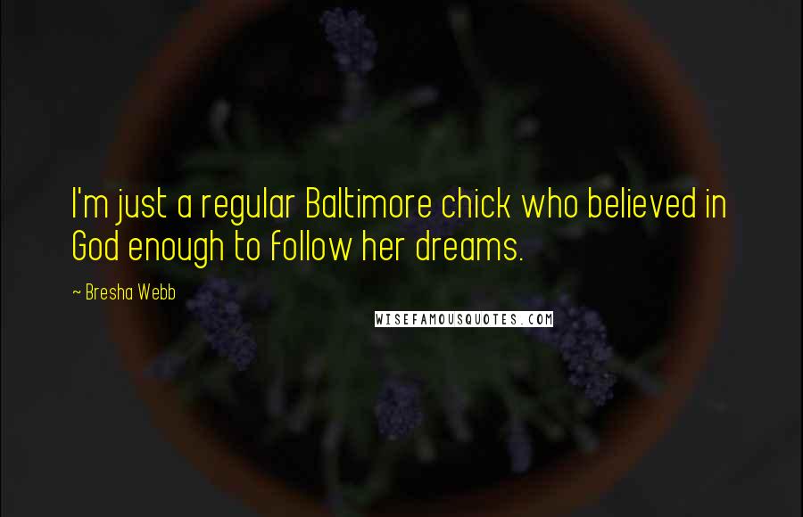 Bresha Webb quotes: I'm just a regular Baltimore chick who believed in God enough to follow her dreams.