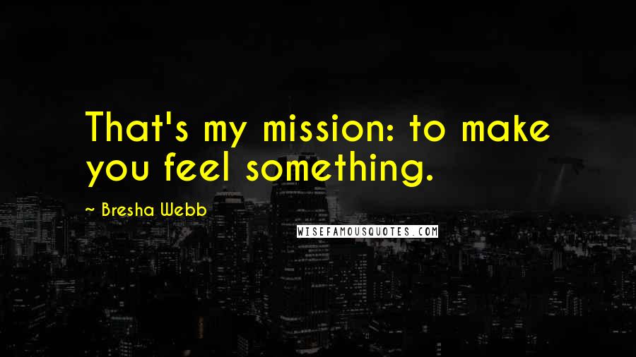 Bresha Webb quotes: That's my mission: to make you feel something.