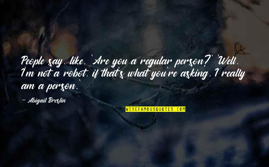 Breslin's Quotes By Abigail Breslin: People say, like, 'Are you a regular person?'