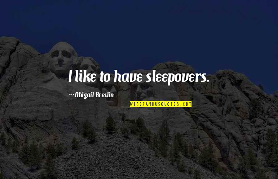 Breslin's Quotes By Abigail Breslin: I like to have sleepovers.