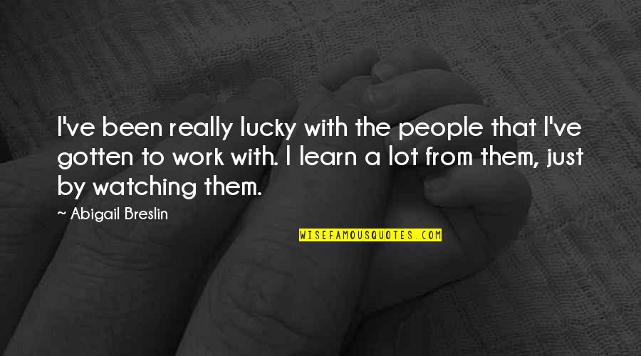 Breslin's Quotes By Abigail Breslin: I've been really lucky with the people that