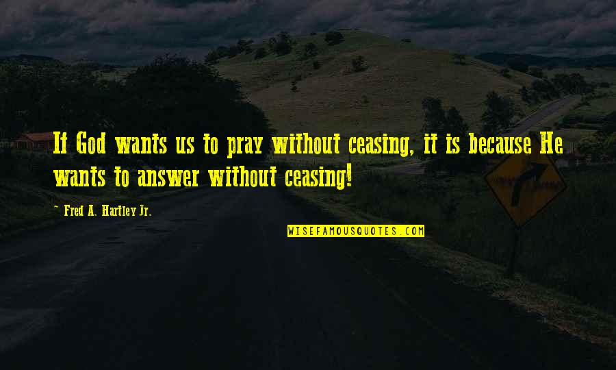 Bressane Quotes By Fred A. Hartley Jr.: If God wants us to pray without ceasing,