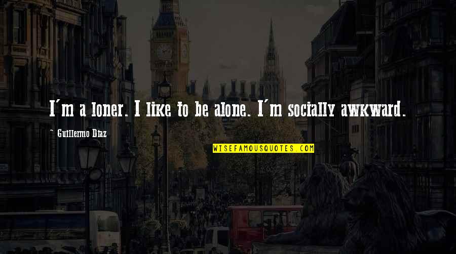 Bressel Lade Quotes By Guillermo Diaz: I'm a loner. I like to be alone. Bressel Lade Quotes By Guillermo Diaz: I'm a loner. I like to be alone.