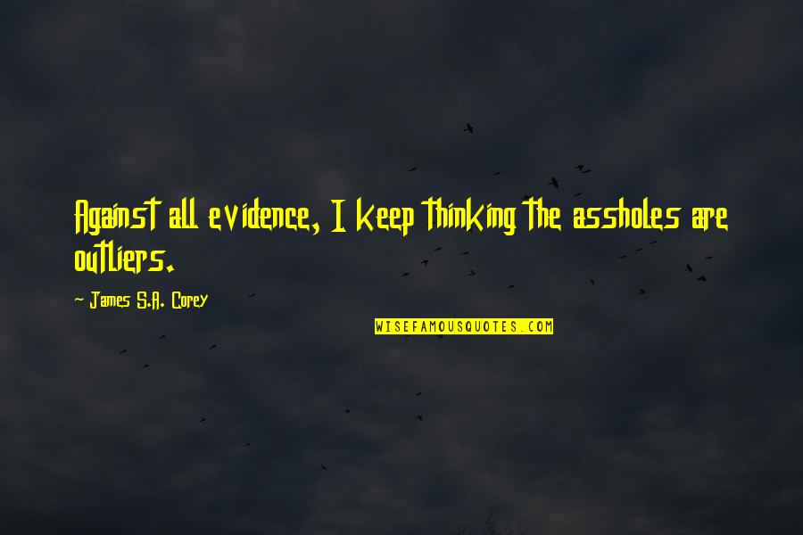 Bressi And Martin Quotes By James S.A. Corey: Against all evidence, I keep thinking the assholes Bressi And Martin Quotes By James S.A. Corey: Against all evidence, I keep thinking the assholes