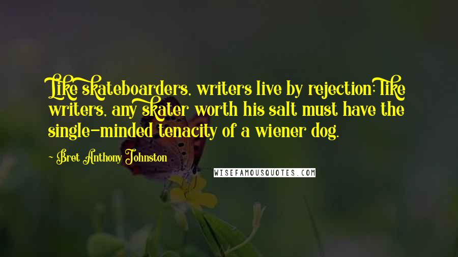 Bret Anthony Johnston quotes: Like skateboarders, writers live by rejection; like writers, any skater worth his salt must have the single-minded tenacity of a wiener dog.