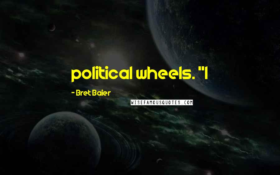 Bret Baier quotes: political wheels. "I