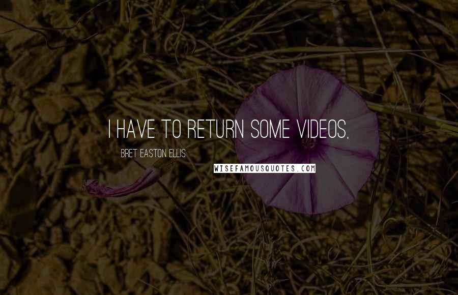 Bret Easton Ellis quotes: I have to return some videos,