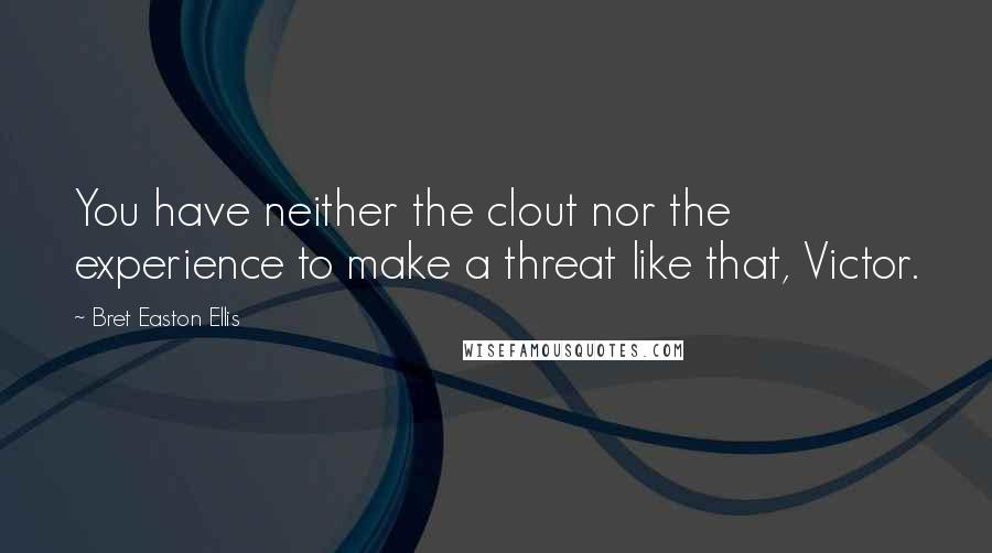 Bret Easton Ellis quotes: You have neither the clout nor the experience to make a threat like that, Victor.