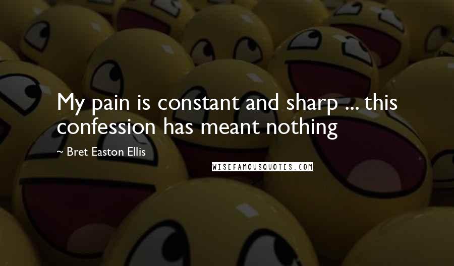 Bret Easton Ellis quotes: My pain is constant and sharp ... this confession has meant nothing