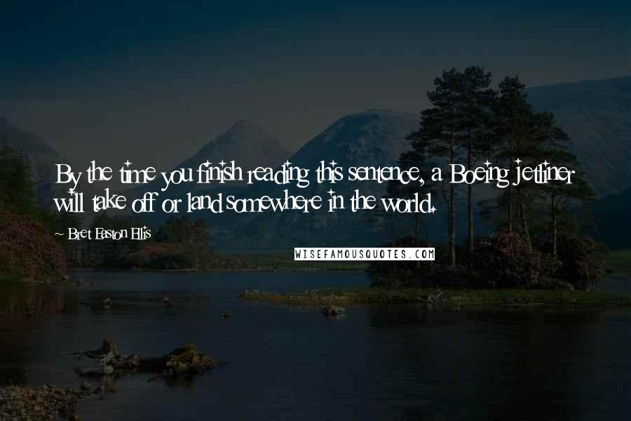 Bret Easton Ellis quotes: By the time you finish reading this sentence, a Boeing jetliner will take off or land somewhere in the world.