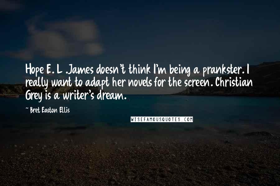 Bret Easton Ellis quotes: Hope E. L .James doesn't think I'm being a prankster. I really want to adapt her novels for the screen. Christian Grey is a writer's dream.