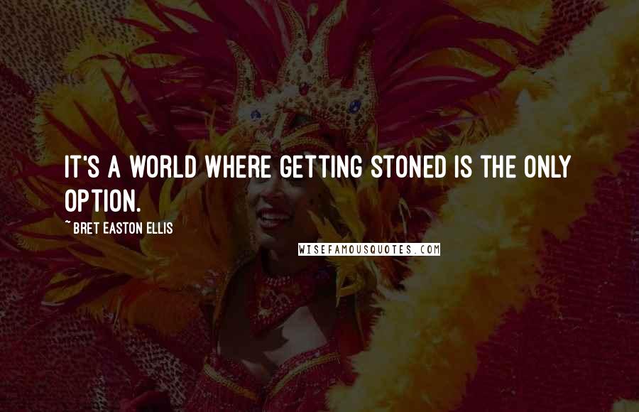 Bret Easton Ellis quotes: It's a world where getting stoned is the only option.