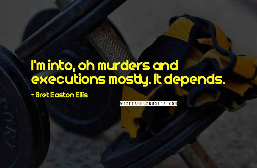 Bret Easton Ellis quotes: I'm into, oh murders and executions mostly. It depends.