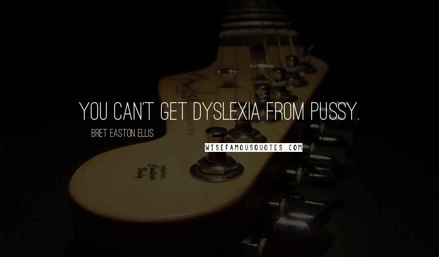 Bret Easton Ellis quotes: You can't get dyslexia from pussy.