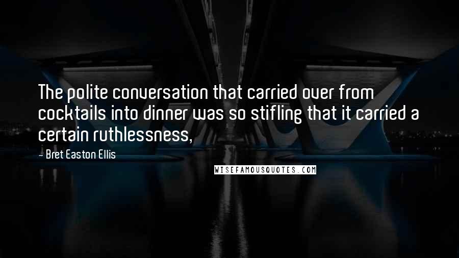 Bret Easton Ellis quotes: The polite conversation that carried over from cocktails into dinner was so stifling that it carried a certain ruthlessness,