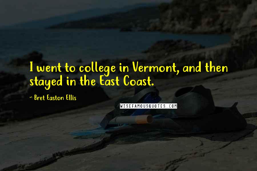 Bret Easton Ellis quotes: I went to college in Vermont, and then stayed in the East Coast.