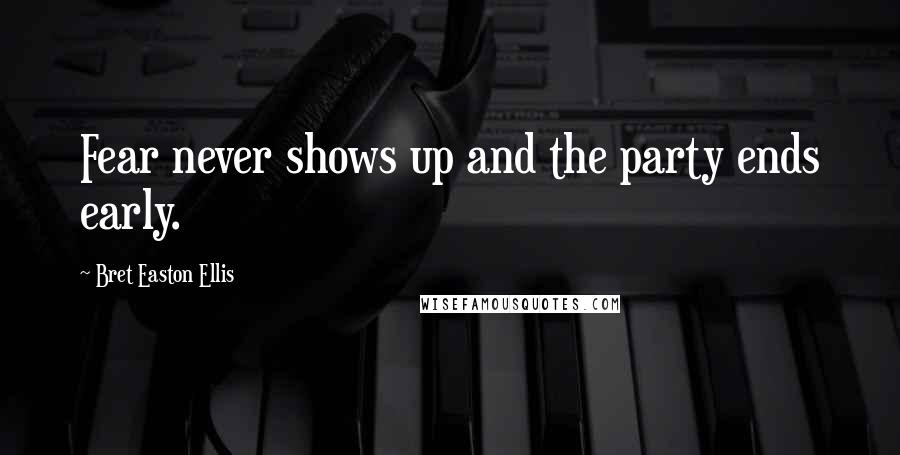 Bret Easton Ellis quotes: Fear never shows up and the party ends early.