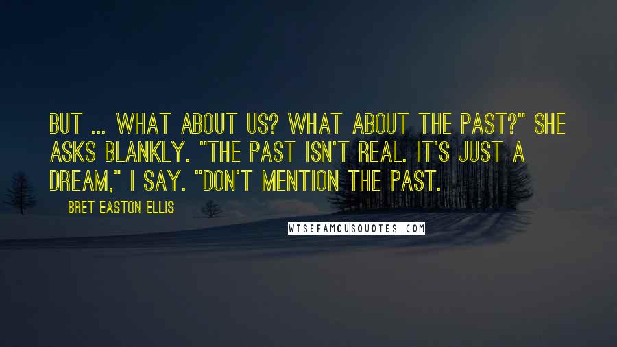 Bret Easton Ellis quotes: But ... what about us? What about the past?" she asks blankly. "The past isn't real. it's just a dream," I say. "Don't mention the past.
