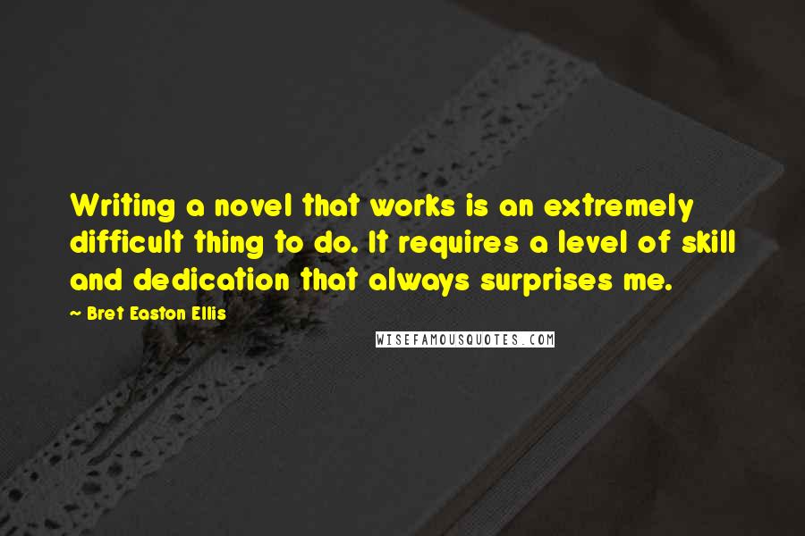 Bret Easton Ellis quotes: Writing a novel that works is an extremely difficult thing to do. It requires a level of skill and dedication that always surprises me.