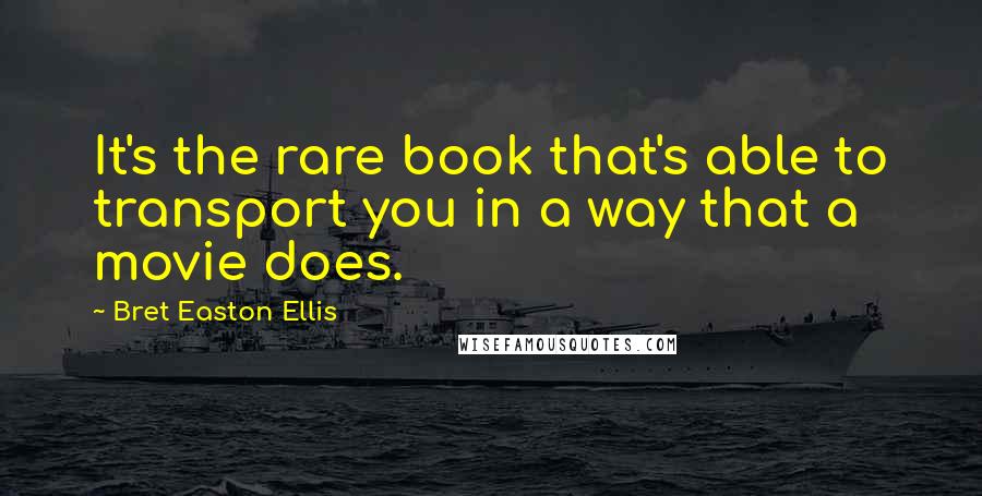 Bret Easton Ellis quotes: It's the rare book that's able to transport you in a way that a movie does.