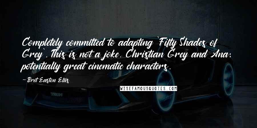 Bret Easton Ellis quotes: Completely committed to adapting 'Fifty Shades of Grey'. This is not a joke. Christian Grey and Ana: potentially great cinematic characters.