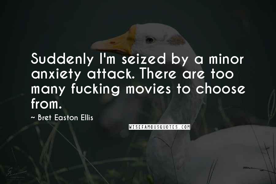 Bret Easton Ellis quotes: Suddenly I'm seized by a minor anxiety attack. There are too many fucking movies to choose from.