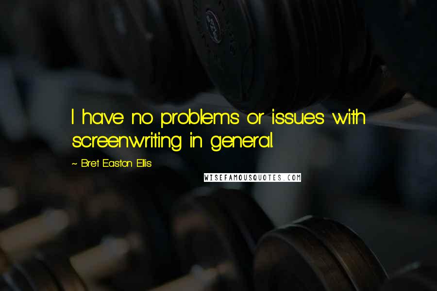 Bret Easton Ellis quotes: I have no problems or issues with screenwriting in general.
