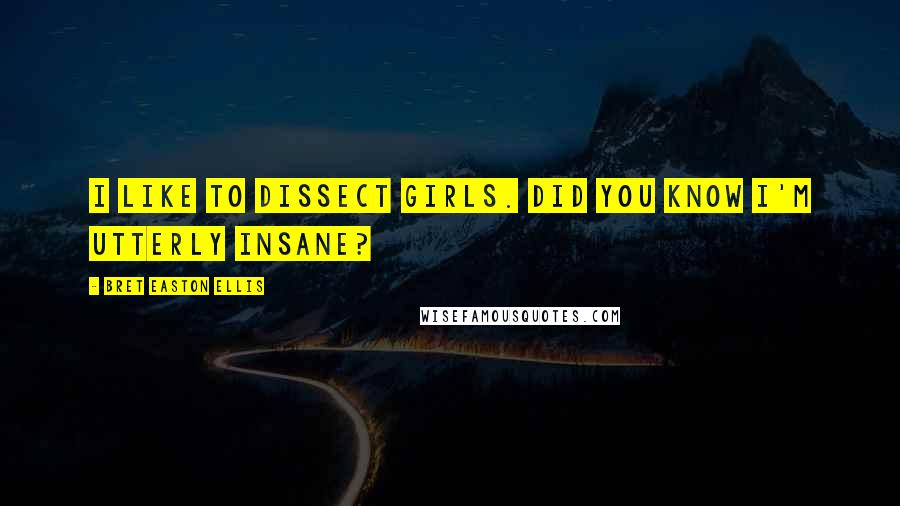 Bret Easton Ellis quotes: I like to dissect girls. Did you know I'm utterly insane?