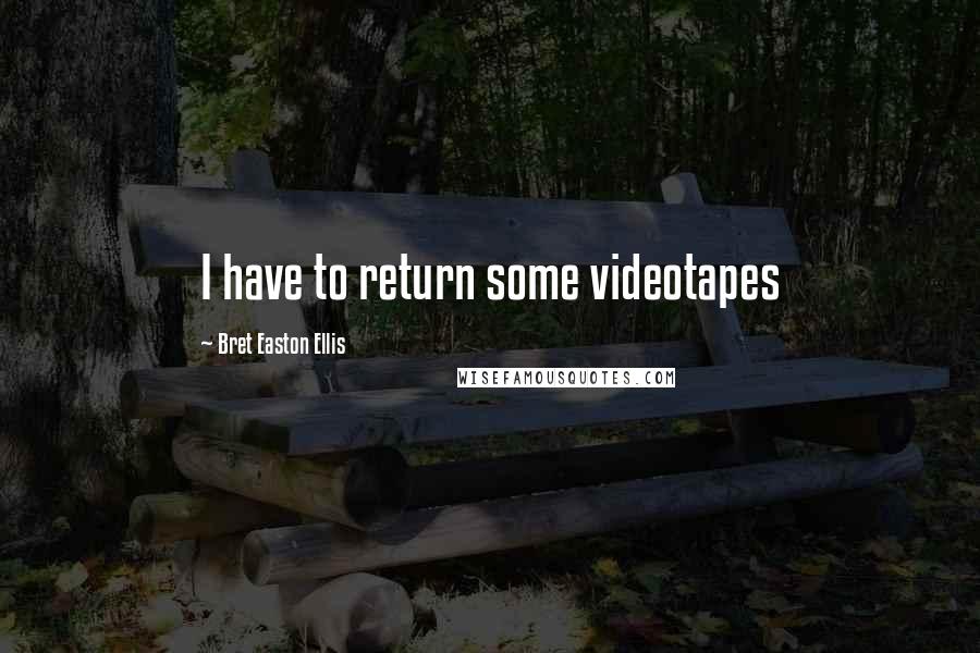 Bret Easton Ellis quotes: I have to return some videotapes