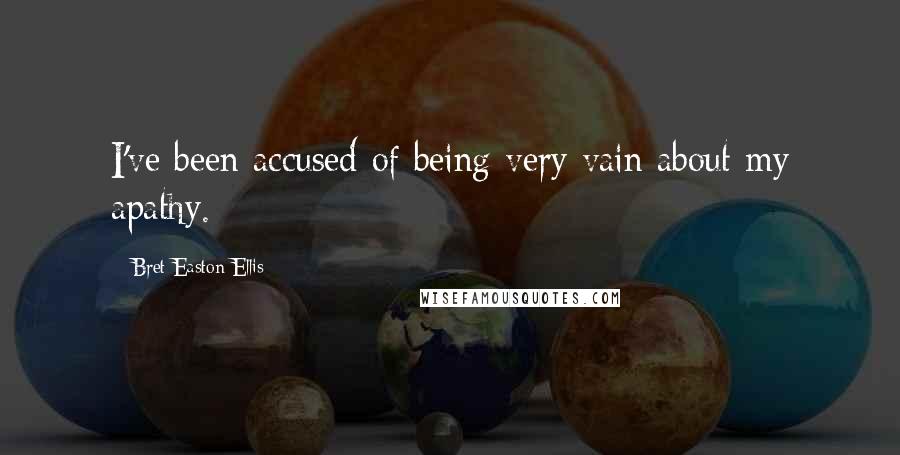 Bret Easton Ellis quotes: I've been accused of being very vain about my apathy.