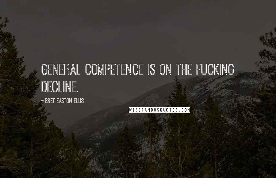 Bret Easton Ellis quotes: General competence is on the fucking decline.