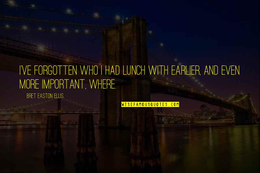 Bret Easton Ellis Quotes By Bret Easton Ellis: I've forgotten who I had lunch with earlier,