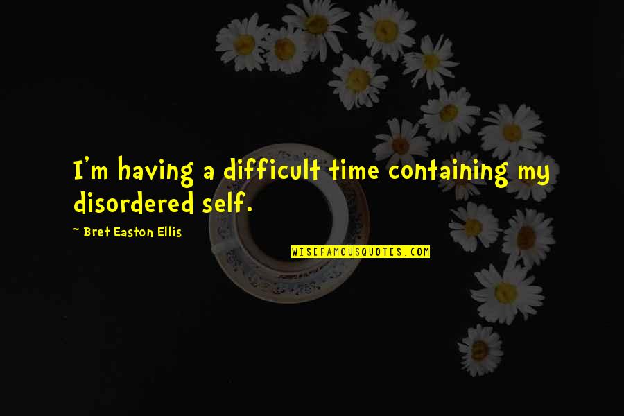 Bret Easton Ellis Quotes By Bret Easton Ellis: I'm having a difficult time containing my disordered