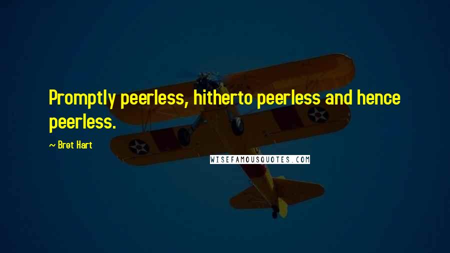 Bret Hart quotes: Promptly peerless, hitherto peerless and hence peerless.