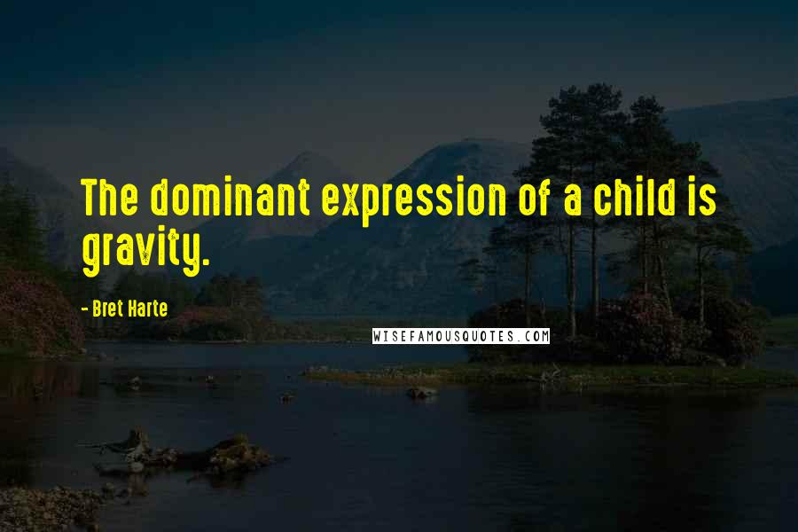Bret Harte quotes: The dominant expression of a child is gravity.
