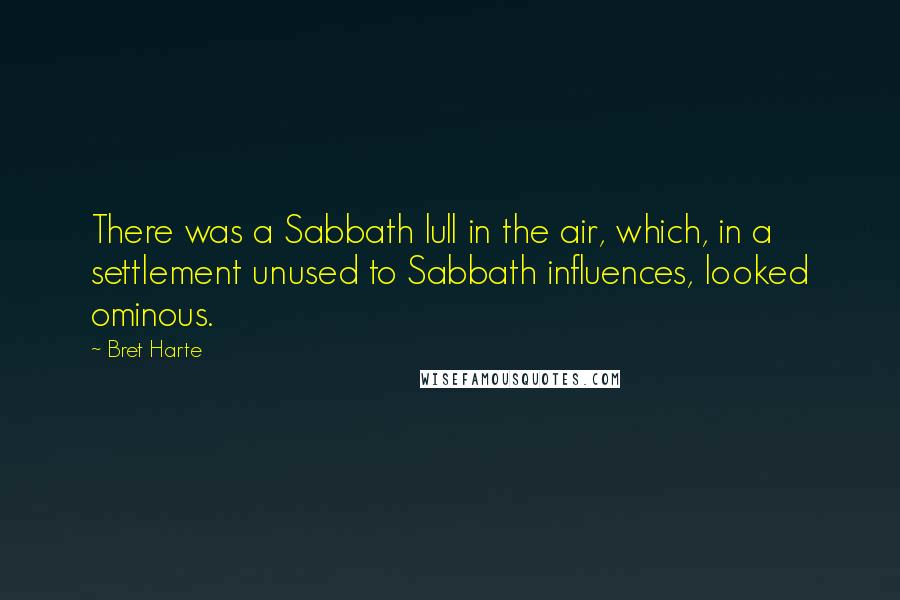 Bret Harte quotes: There was a Sabbath lull in the air, which, in a settlement unused to Sabbath influences, looked ominous.