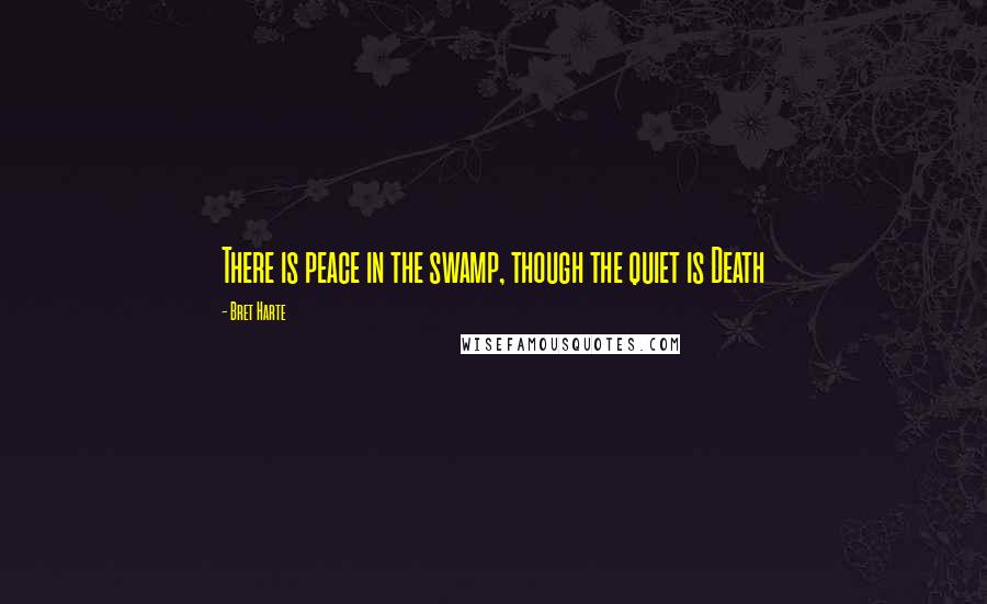 Bret Harte quotes: There is peace in the swamp, though the quiet is Death