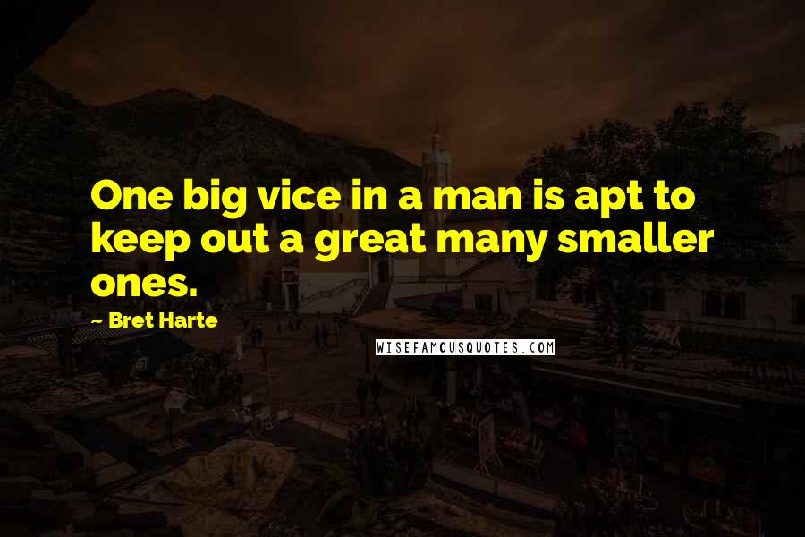 Bret Harte quotes: One big vice in a man is apt to keep out a great many smaller ones.