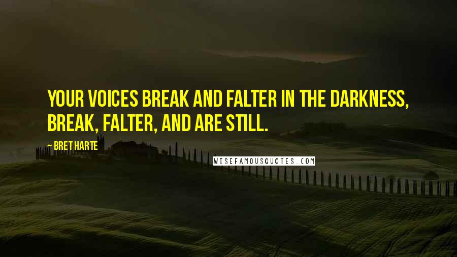 Bret Harte quotes: Your voices break and falter in the darkness, Break, falter, and are still.