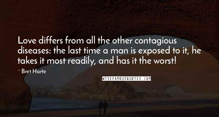 Bret Harte quotes: Love differs from all the other contagious diseases: the last time a man is exposed to it, he takes it most readily, and has it the worst!